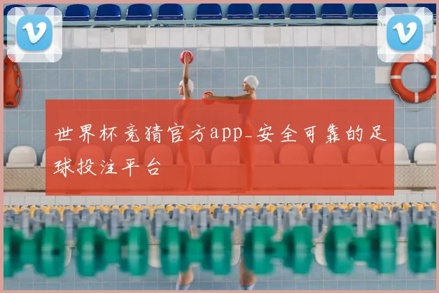 世界杯竞猜官方app_安全可靠的足球投注平台
