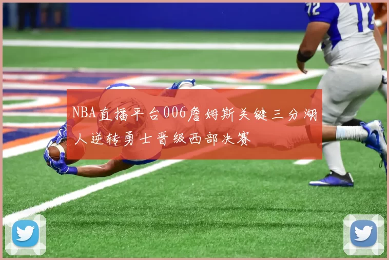 NBA直播平台006詹姆斯关键三分湖人逆转勇士晋级西部决赛