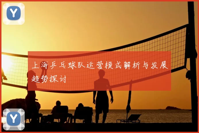 上海乒乓球队运营模式解析与发展趋势探讨