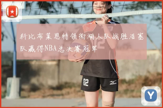 科比布莱恩特领衔湖人队战胜活塞队赢得NBA总决赛冠军