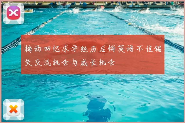梅西回忆求学经历后悔英语不佳错失交流机会与成长机会