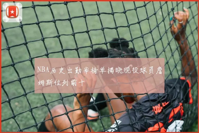 NBA历史出勤率榜单揭晓现役球员詹姆斯位列前十