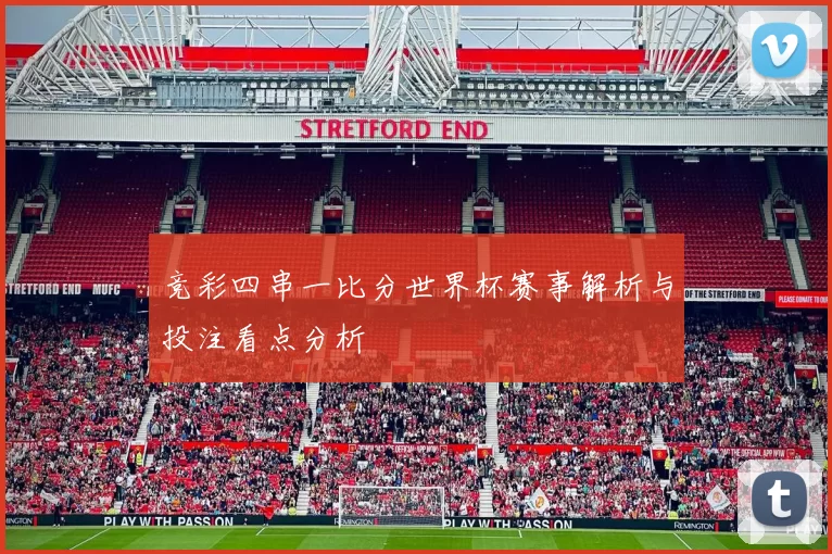 竞彩四串一比分世界杯赛事解析与投注看点分析