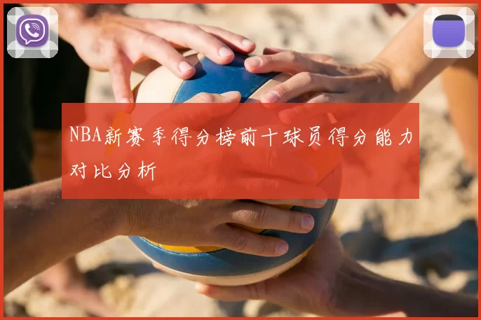 NBA新赛季得分榜前十球员得分能力对比分析