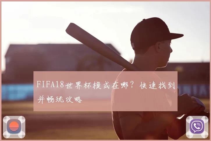 FIFA18世界杯模式在哪?快速找到并畅玩攻略