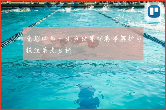 竞彩四串一比分世界杯赛事解析与投注看点分析