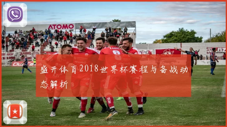 盛开体育2018世界杯赛程与备战动态解析