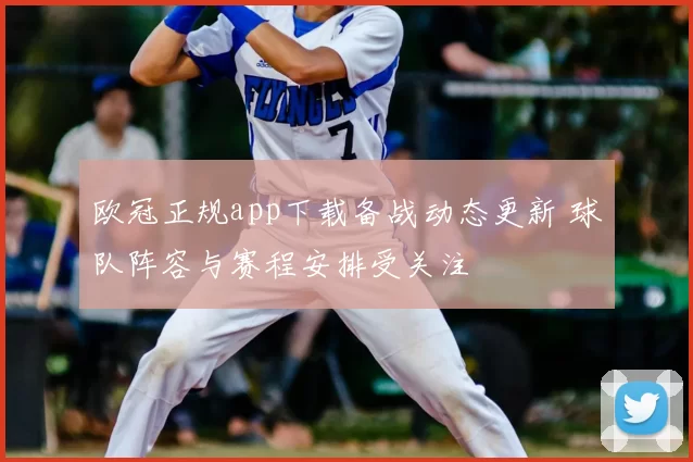 欧冠正规app下载备战动态更新 球队阵容与赛程安排受关注