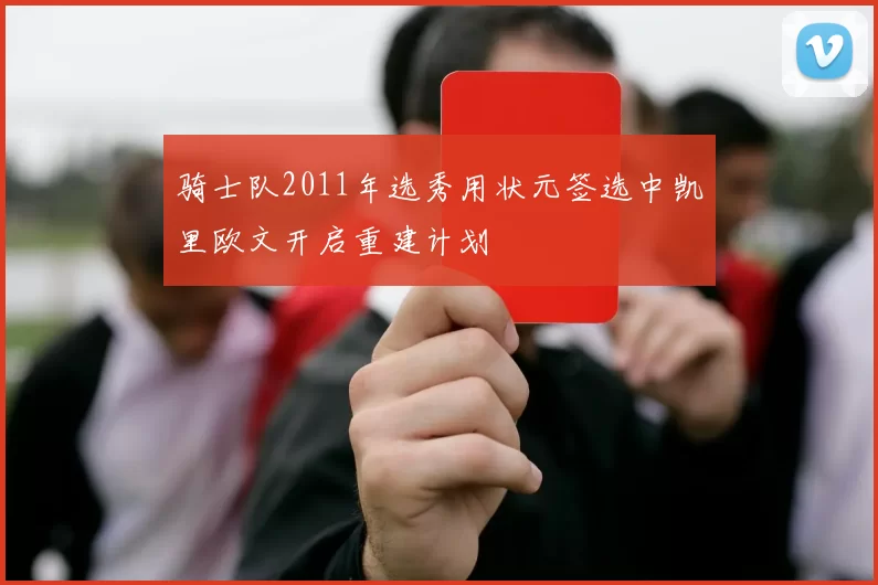 骑士队2011年选秀用状元签选中凯里欧文开启重建计划