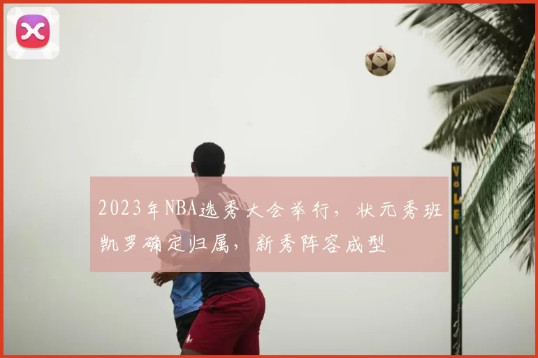 2023年NBA选秀大会举行,状元秀班凯罗确定归属,新秀阵容成型