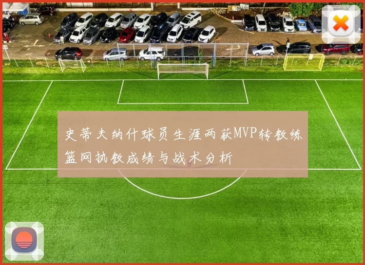 史蒂夫纳什球员生涯两获MVP转教练篮网执教成绩与战术分析