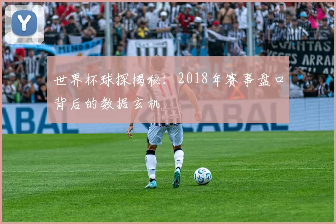 世界杯球探揭秘：2018年赛事盘口背后的数据玄机