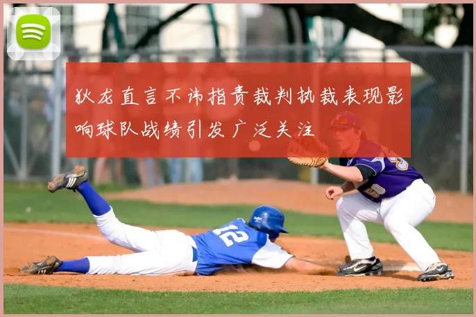 狄龙直言不讳指责裁判执裁表现影响球队战绩引发广泛关注