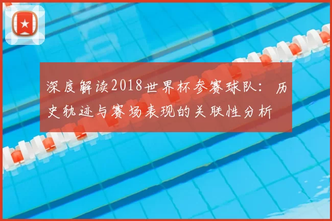 深度解读2018世界杯参赛球队：历史轨迹与赛场表现的关联性分析