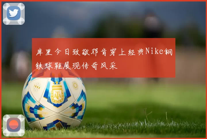 库里今日致敬邓肯穿上经典Nike钢铁球鞋展现传奇风采