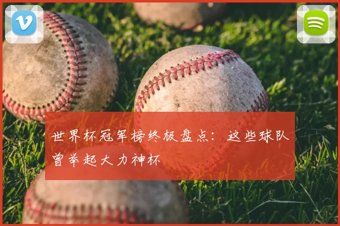 世界杯冠军榜终极盘点:这些球队曾举起大力神杯