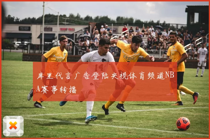 库里代言广告登陆央视体育频道NBA赛事转播