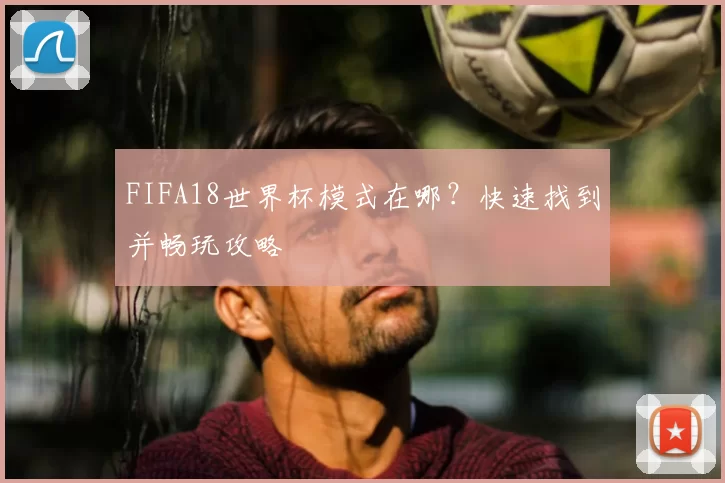 FIFA18世界杯模式在哪？快速找到并畅玩攻略