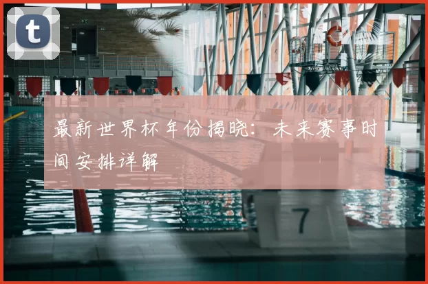 最新世界杯年份揭晓:未来赛事时间安排详解