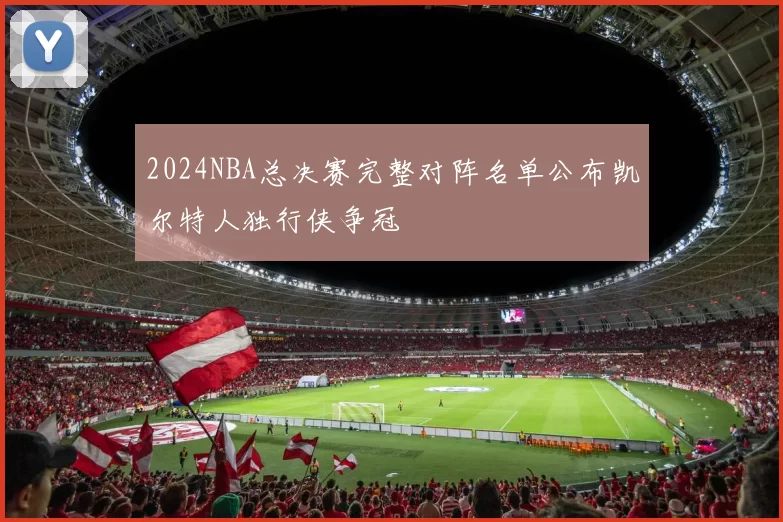 2024NBA总决赛完整对阵名单公布凯尔特人独行侠争冠