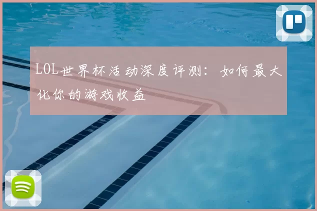 LOL世界杯活动深度评测：如何最大化你的游戏收益