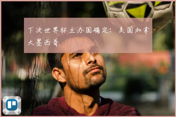 下次世界杯主办国确定：美国加拿大墨西哥