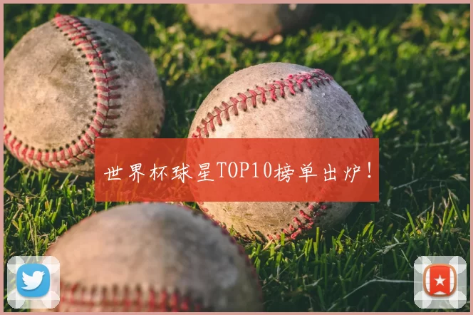 世界杯球星TOP10榜单出炉！