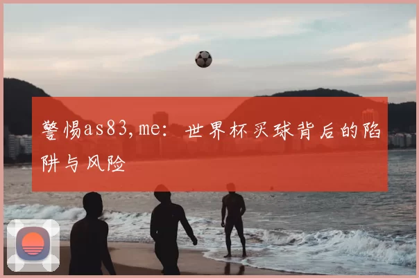 警惕as83,me:世界杯买球背后的陷阱与风险