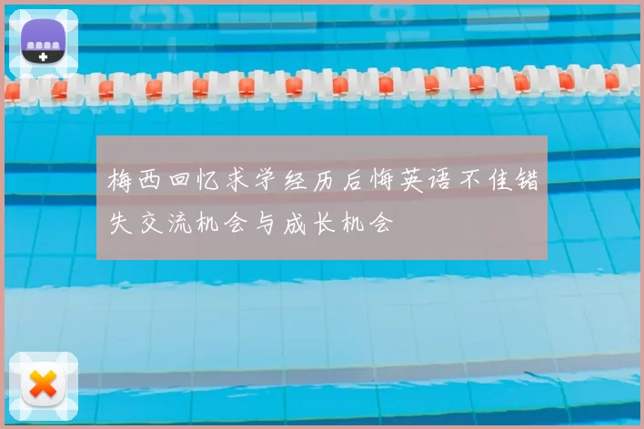 梅西回忆求学经历后悔英语不佳错失交流机会与成长机会