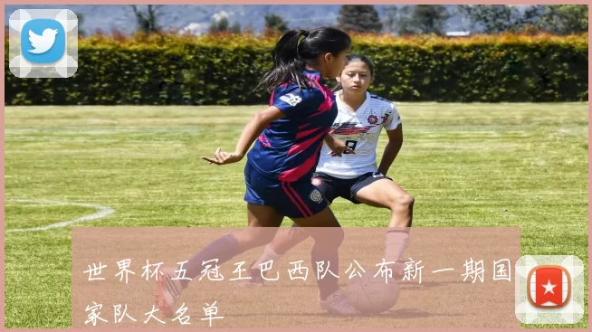世界杯五冠王巴西队公布新一期国家队大名单