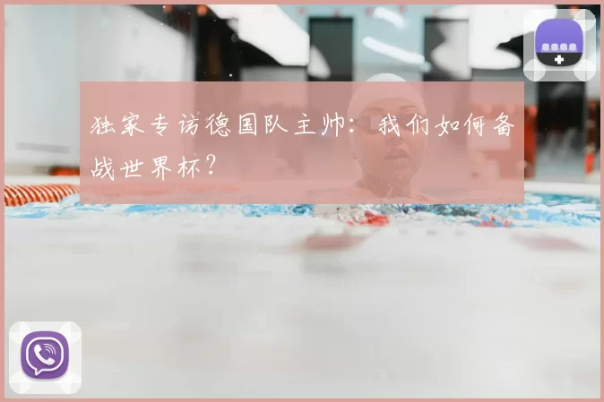 独家专访德国队主帅:我们如何备战世界杯?