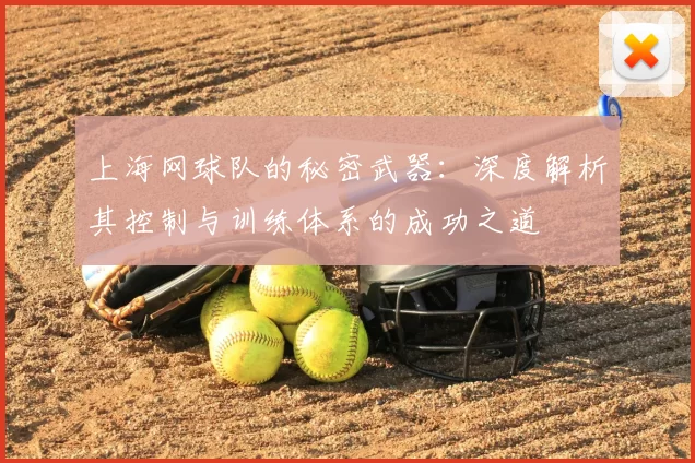 上海网球队的秘密武器：深度解析其控制与训练体系的成功之道