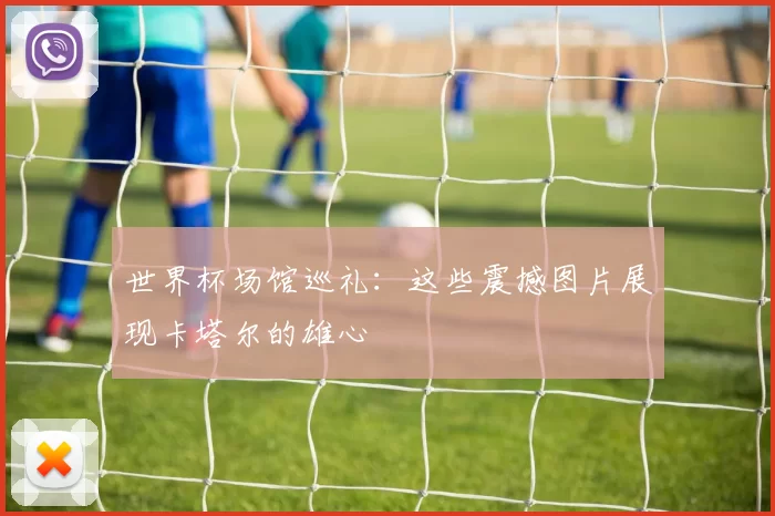 世界杯场馆巡礼：这些震撼图片展现卡塔尔的雄心