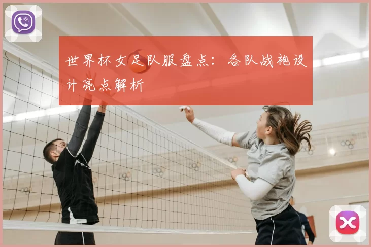 世界杯女足队服盘点：各队战袍设计亮点解析