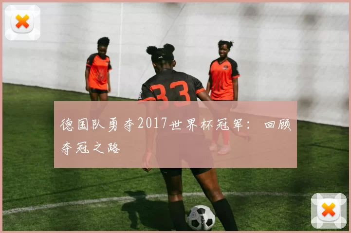 德国队勇夺2017世界杯冠军：回顾夺冠之路