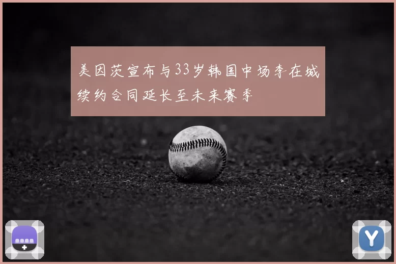 美因茨宣布与33岁韩国中场李在城续约合同延长至未来赛季