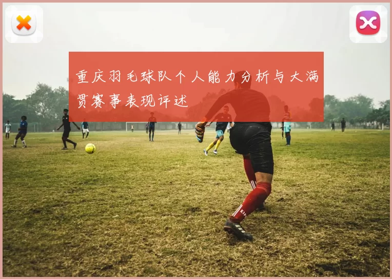 重庆羽毛球队个人能力分析与大满贯赛事表现评述