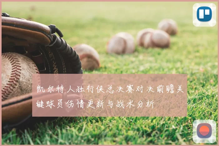凯尔特人独行侠总决赛对决前瞻关键球员伤情更新与战术分析