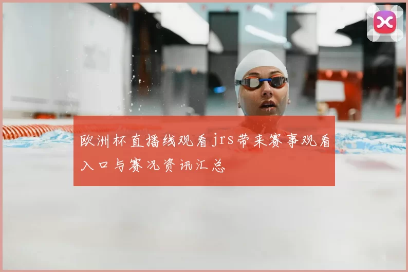 欧洲杯直播线观看jrs带来赛事观看入口与赛况资讯汇总