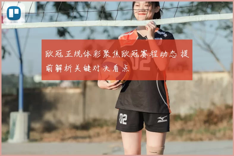 欧冠正规体彩聚焦欧冠赛程动态 提前解析关键对决看点