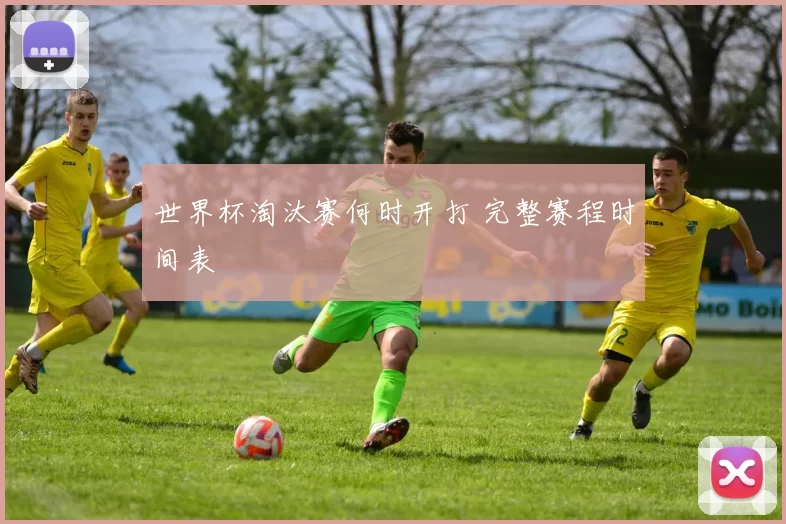 世界杯淘汰赛何时开打 完整赛程时间表