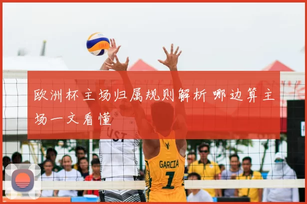 欧洲杯主场归属规则解析 哪边算主场一文看懂