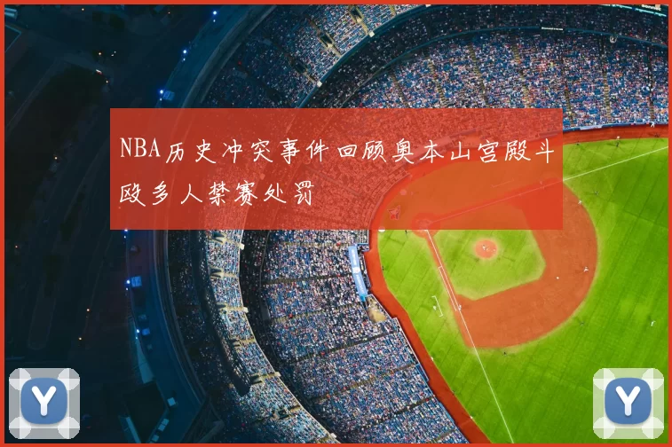 NBA历史冲突事件回顾奥本山宫殿斗殴多人禁赛处罚