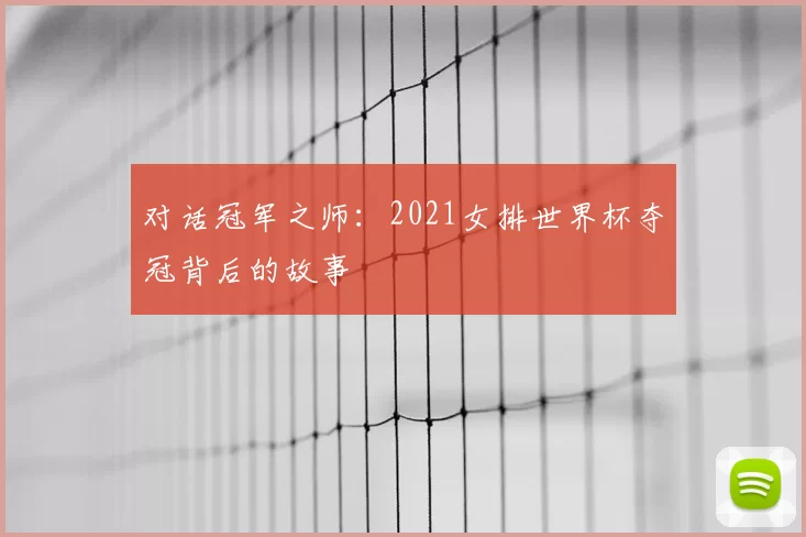 对话冠军之师:2021女排世界杯夺冠背后的故事