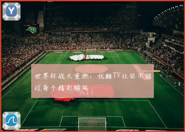 世界杯战火重燃，优酷TV让你不错过每个精彩瞬间