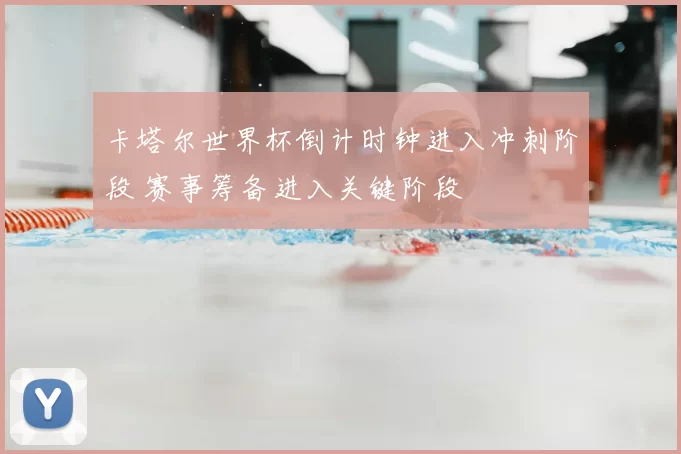 卡塔尔世界杯倒计时钟进入冲刺阶段 赛事筹备进入关键阶段