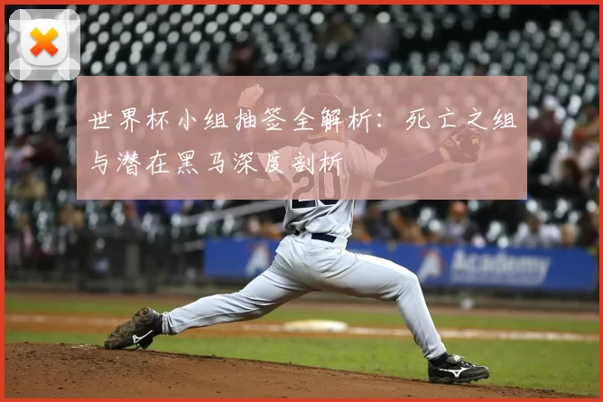 世界杯小组抽签全解析：死亡之组与潜在黑马深度剖析