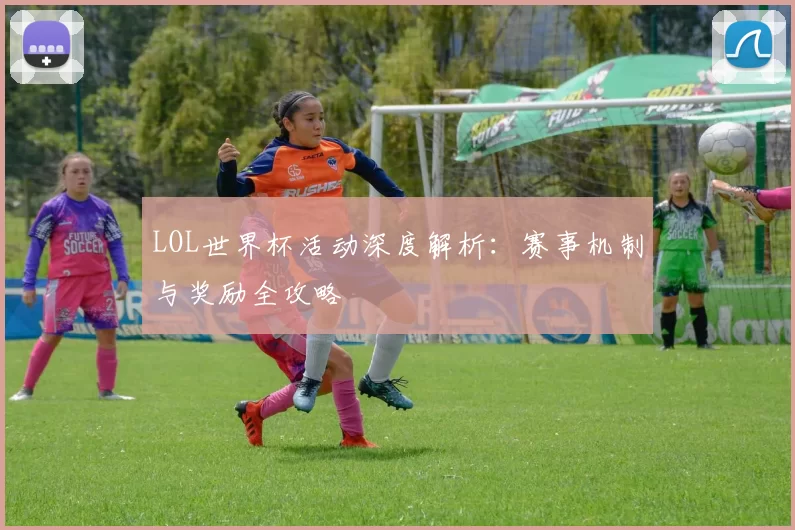LOL世界杯活动深度解析：赛事机制与奖励全攻略