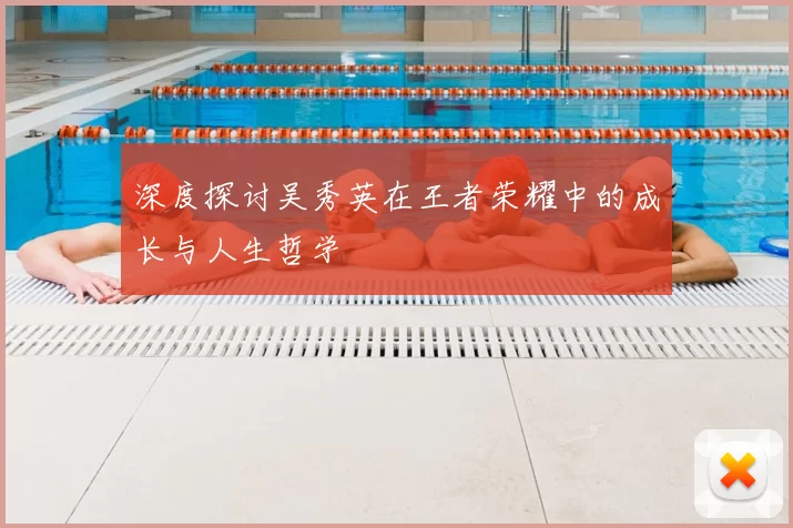 深度探讨吴秀英在王者荣耀中的成长与人生哲学