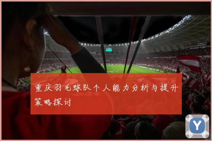 重庆羽毛球队个人能力分析与提升策略探讨
